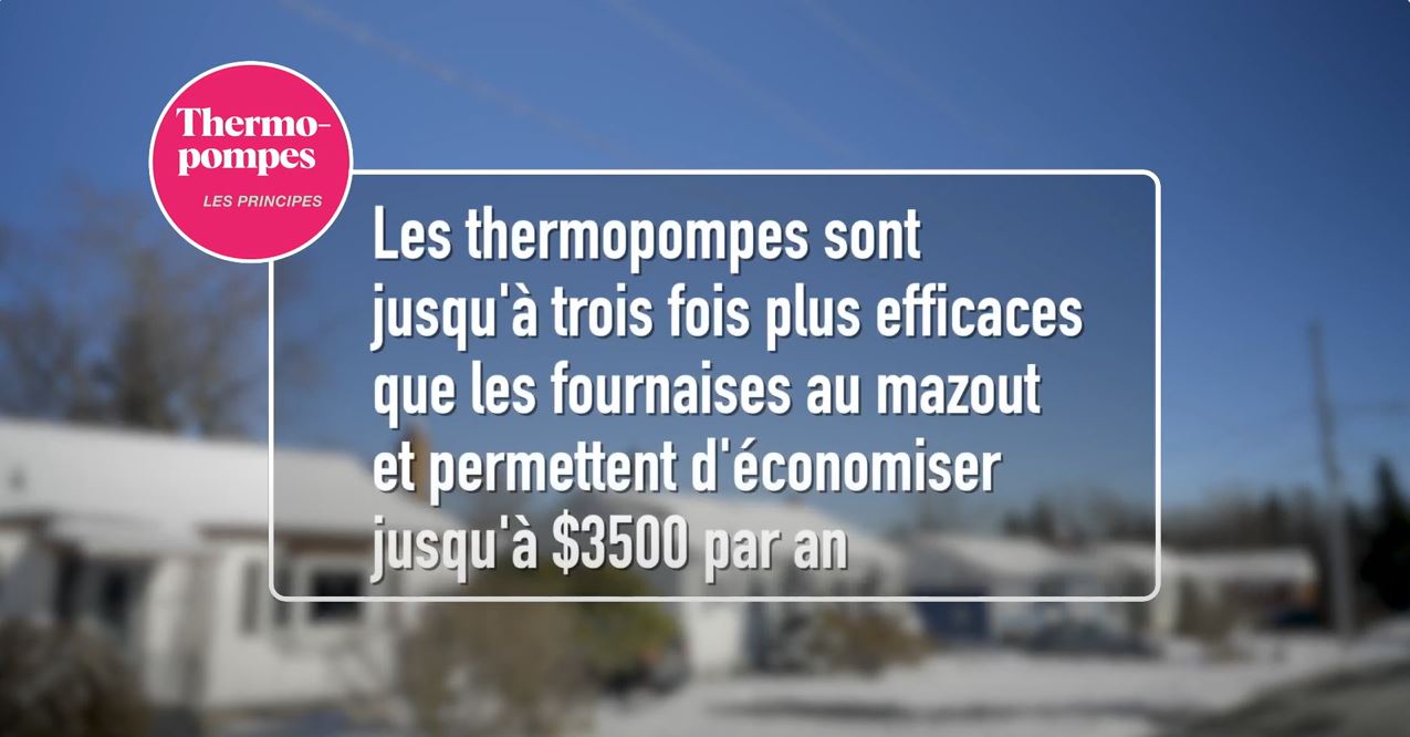 Image fixe de la vidéo avec légende : Thermo pompes : Les thermopompes sont jusqu'à trois fois plus efficaces quew les fournaises au mazout et permettent d'économiser jusqu'à $3500 par an