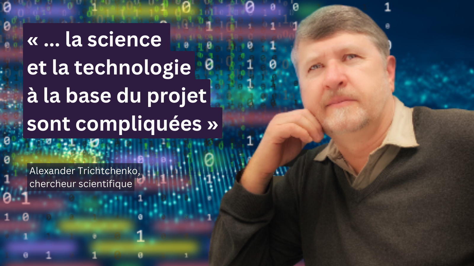 Portrait d’Alexander Trichtchenko avec texte à l'écran : « ... la science et la technologie à la base du projet sont compliquées »